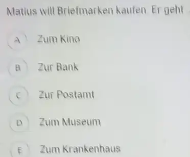 Matius will Briefmarken kaufen. Er geht A Zum Kino a Zur Bank c Zur Postamt D Zum Museum E Zum Krankenhaus