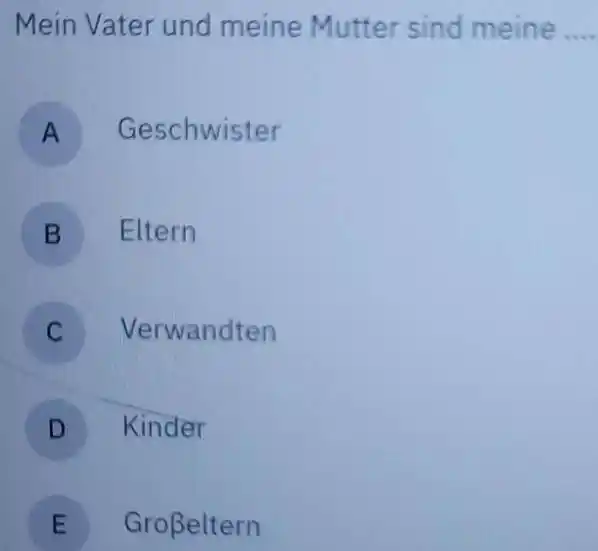 Mein Vater und meine Mutter sind meine A Geschwister B Eltern C Verwandten D Kinder E Großeltern