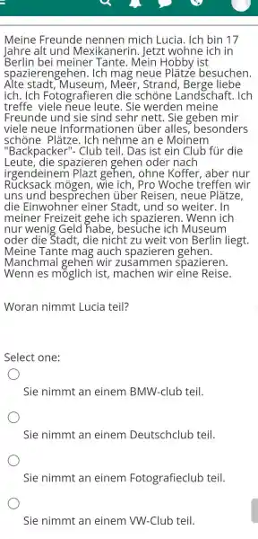 Meine Freunde nennen mich Lucia. Ich bin 17 Jahre alt und Mexikanerin. Jetzt wohne ich in Berlin bei meiner Tante. Mein Hobby ist spazierengehen.