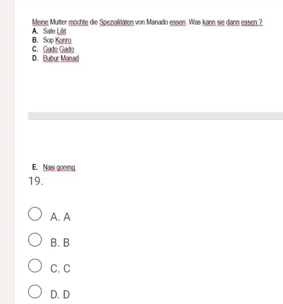 Meine Mutter möchte die Spezialitäten von Manado essen. Was kann sie dann essen? A. Sate Lilit B. Sop Konro C. Gado Gado D. Bubur