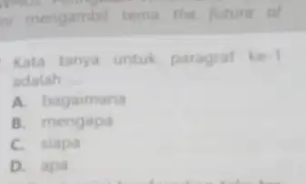 mengambil tema the future of Kata tanya untuk paragraf ke-1 adalah A. bagaimana B. mengopa C. siapa D. apa