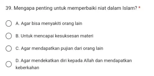 Mengapa penting untuk memperbaiki niat dalam Islam? * A. Agar bisa menyakiti orang lain B. Untuk mencapai kesuksesan materi C. Agar mendapatkan pujian dari