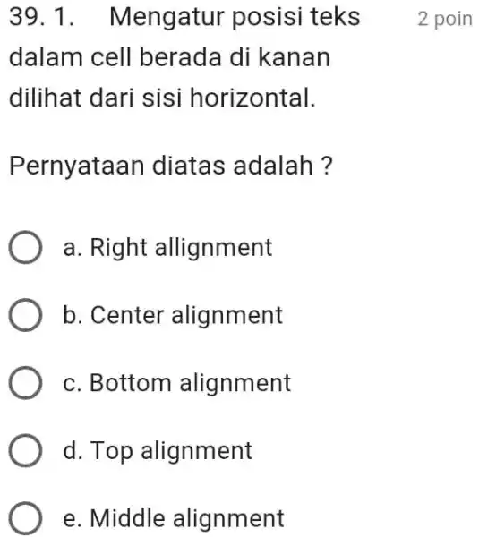 Mengatur posisi teks 2 poin dalam cell berada di kanan dilihat dari sisi horizontal. Pernyataan diatas adalah? a. Right allignment b. Center alignment c.