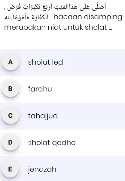 أُصَلِّى عَلَى هَذَاالْمَيّتِ اَزْبَعَ تَكْبرَاتٍ فَزْضَ , merupakan niat untuk sholat ... A sholat ied B fardhu C tahajjud D sholat qodho E jenazah