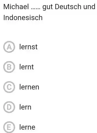 Michael gut Deutsch und Indonesisch A) lernst (B) lernt (C) Iernen (D) lern (E) lerne