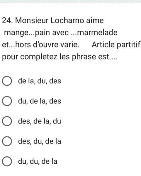 Monsieur Locharno aime mange...pain avec ...marmelade et...hors d'ouvre varie. Article partitif pour completez les phrase est.... de la, du, des du, de la, des