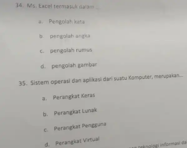 Ms. Excel termasuk dialam .... a. Pengolah kata b. pengolah angka c. pengolah rumus d. pengolah gambar Sistem operasi dan aplikasi dari suatu Komputer,