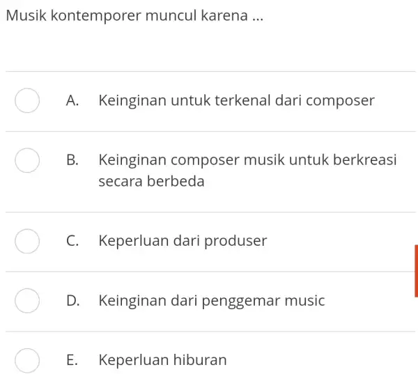 Musik kontemporer muncul karena ... A. Keinginan untuk terkenal dari composer B. Keinginan composer musik untuk berkreasi secara berbeda C. Keperluan dari produser D.