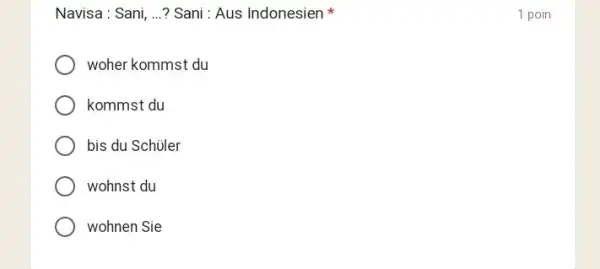 Navisa : Sani, ... ? Sani : Aus Indonesien * 1 poin woher kommst du kommst du bis du Schüler wohnst du wohnen Sie