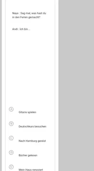 Naya : Sag mal, was hast du in den Ferien gemacht? Andi : Ich bin ... Gitarre spielen B Deutschkurs besuchen Nach Hamburg gereist