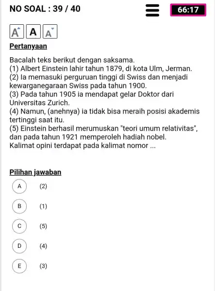 NO SOAL : 39 / 40 66:17 A^(^^) A A^(grad) Pertanyaan Bacalah teks berikut dengan saksama. (1) Albert Einstein lahir tahun 1879, di kota