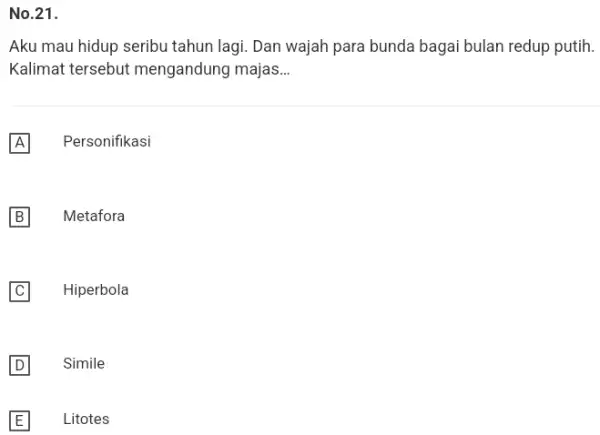 No.21. Aku mau hidup seribu tahun lagi. Dan wajah para bunda bagai bulan redup putih. Kalimat tersebut mengandung majas... A Personifikasi B Metafora C