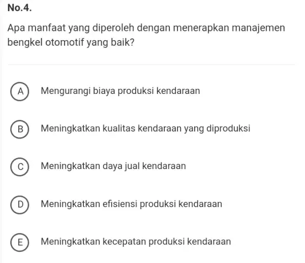 No.4. Apa manfaat yang diperoleh dengan menerapkan manajemen bengkel otomotif yang baik? (A) Mengurangi biaya produksi kendaraan (B) Meningkatkan kualitas kendaraan yang diproduksi (C)