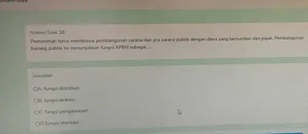 Nomor Soat 38 Pemerintah terus membiayai pembangunan sarana dan pra sarana publik dengan dana yang bersumber dari pajak. Pembangunan barang publik ini menunjukkan fungsi