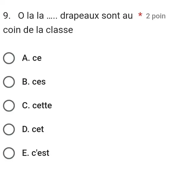 O la la ..... drapeaux sont au * 2 poin coin de la classe A. ce B. ces C. cette D. cet E. c'est