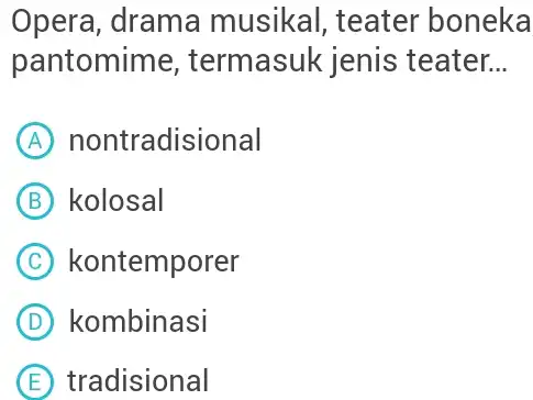 Opera, drama musikal, teater boneka pantomime, termasuk jenis teater... (A) nontradisional (B) kolosal (C) kontemporer (D) kombinasi (E) tradisional