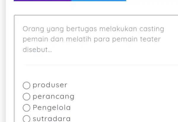 Orang yang bertugas melakukan casting pemain dan melatih para pemain teater disebut... produser perancang Pengelola sutradara