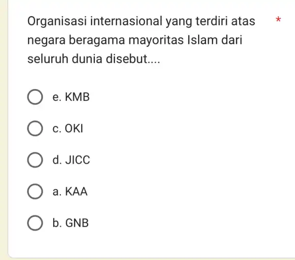 Organisasi internasional yang terdiri atas negara beragama mayoritas Islam dari seluruh dunia disebut.... e. KMB c. OKI d. JICC a. KAA b. GNB