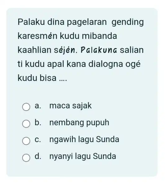 Palaku dina pagelaran gending karesmén kudu mibanda kaahlian séjén. Palakuna salian ti kudu apal kana dialogna ogé kudu bisa .... a. maca sajak b.