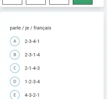 parle / je / français (A) 2-3-4-1 B 2-3-1-4 C 2-1-4-3 D quad1-2-3-4 E 4-3-2-1