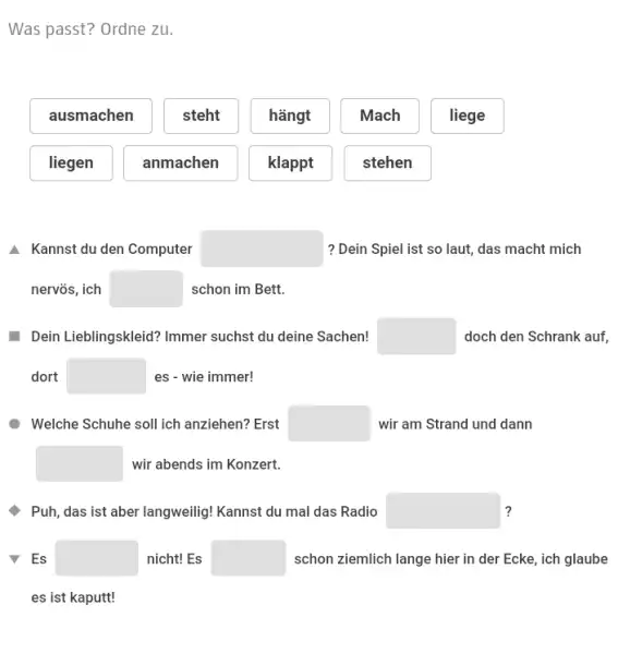 Was passt? Ordne zu. ausmachen Kannst du den Computer steht hängt nervös, ich Dein Lieblingskleid? Immer suchst du deine Sachen! dort Welche Schuhe soll