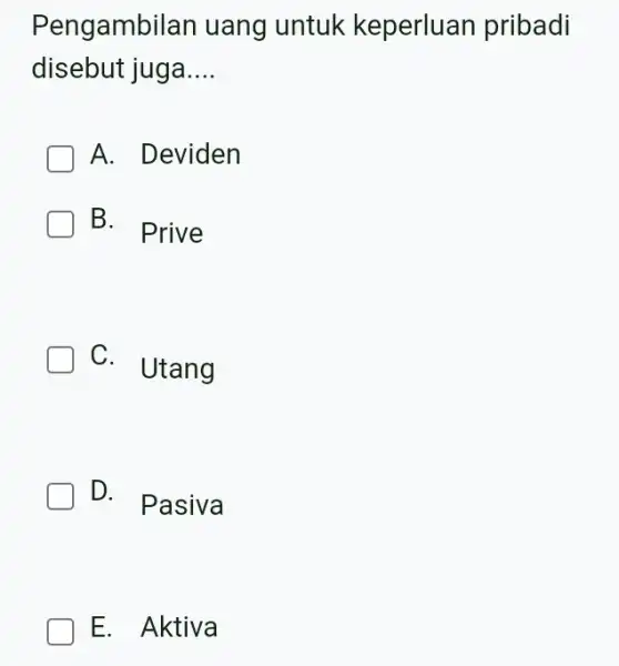 Pengambilan uang untuk keperluan pribadi disebut juga.... A. Deviden B. Prive C. Utang D. Pasiva E. Aktiva