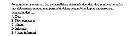 Pengumpulan, pencatatan, dan penganalisisan sistematis akan data-data mengenai masalahmasalah pemasaran guna mempermudah dalam pengambilan keputusan merupakan pengertian dari .... A. Data B. Riset pemasaran