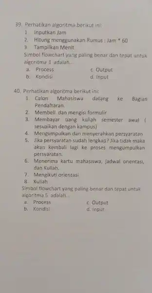 Perhatikan algoritma berikut ini: Inputkan Jam Hitung menggunakan Rumus : Jam * 60 Tampilkan Menit Simbol flowchart yaing paling benar dan tepat untuk algoritma