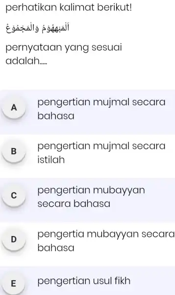 perhatikan kalimat berikut! أَلْمَبْهُهُوُمُ وَالْمَجْمُوْعُ pernyataan yang sesuai adalah..... A pengertian mujmal secara bahasa B pengertian mujmal secara istilah c pengertian mubayyan secara bahasa