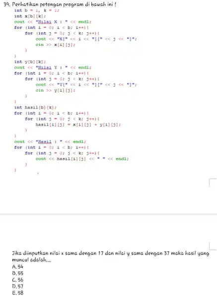 Perhatikan potongan program di bawah ini! int b=1,k=1 ; int x[b][k] ; cout ≪ "Nidaj X : " ≪ endl; for (int i=0;i <