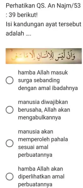 Perhatikan QS. An Najm/53 : 39 berikut! Isi kandungan ayat tersebut adalah .... hamba Allah masuk surga sebanding dengan amal ibadahnya manusia diwajibkan berusaha,