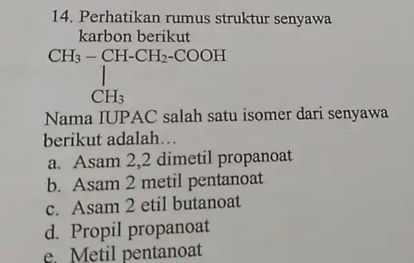 Perhatikan rumus struktur senyawa karbon berikut Nama IUPAC salah satu isomer dari senyawa berikut adalah... a. Asam 2,2 dimetil propanoat b. Asam 2 metil