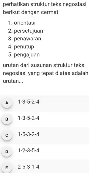 perhatikan struktur teks negosiasi berikut dengan cermat! orientasi persetujuan penawaran penutup pengajuan urutan dari susunan struktur teks negosiasi yang tepat diatas adalah urutan... A