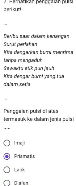 Perhatıkan penggalan puisı berikut! Beribu saat dalam kenangan Surut perlahan Kita dengarkan bumi menrima tanpa mengaduh Sewaktu etik pun jauh Kita dengar bumi yang