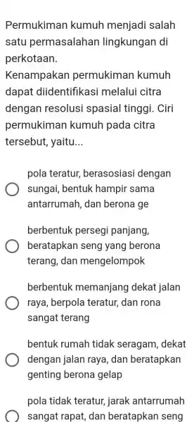 Permukiman kumuh menjadi salah satu permasalahan lingkungan di perkotaan. Kenampakan permukiman kumuh dapat diidentifikasi melalui citra dengan resolusi spasial tinggi. Ciri permukiman kumuh pada