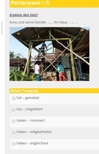 Pertanyaan :: 5 Ergänze den Satz! Arno und seine Familie . .. ihr Haus ... . Belum Terjawab hat - gemietet hat - mitgefeiert