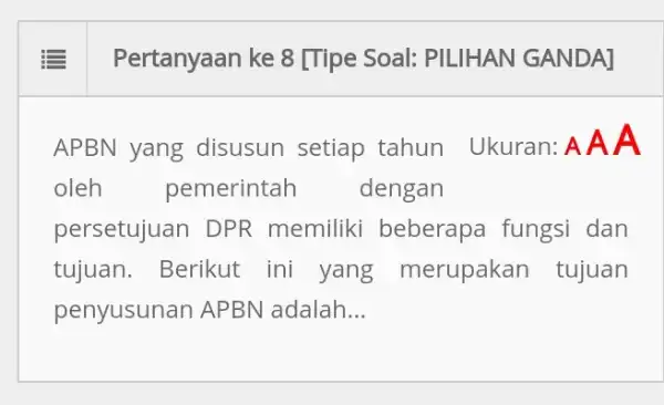 Pertanyaan ke 8 [Tipe Soal: PILIHAN GANDA] APBN yang disusun setiap tahun Ukuran: AAA oleh pemerintah dengan persetujuan DPR memiliki beberapa fungsi dan tujuan.