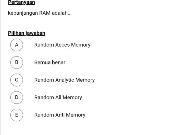 Pertanyaan kepanjangan RAM adalah... Pilihan jawaban A Random Acces Memory B Semua benar C Random Analytic Memory D Random All Memory E Random Anti