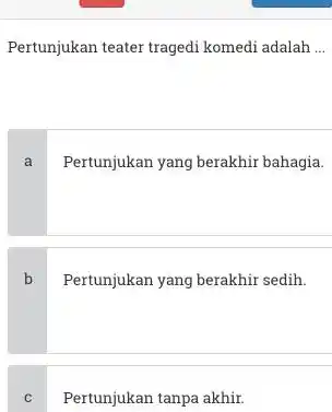 Pertunjukan teater tragedi komedi adalah ... a Pertunjukan yang berakhir bahagia. b Pertunjukan yang berakhir sedih. c Pertunjukan tanpa akhir.