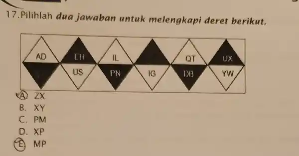 Pilihlah dua jawaban untuk melengkapi deret berikut. (A) ZX B. XY C. PM D. XP (E) MP