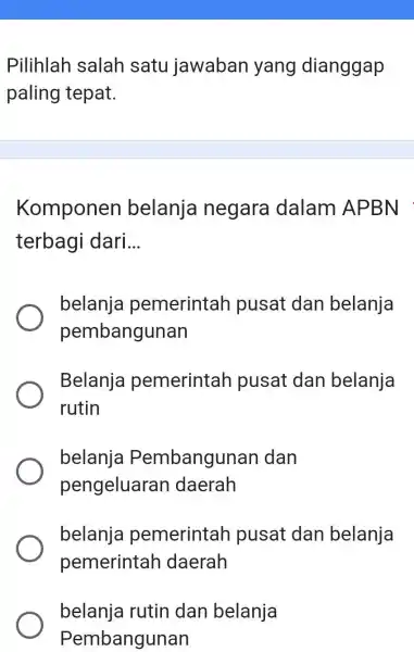 Pilihlah salah satu jawaban yang dianggap paling tepat. Komponen belanja negara dalam APBN terbagi dari... belanja pemerintah pusat dan belanja pembangunan Belanja pemerintah pusat