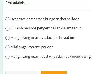 Pmt adalah.... Besarnya persentase bunga setiap periode Jumlah periode pengembalian dalam tahun Menghitung nilai investasi pada saat ini Nilai angsuran per periode Menghitung nilai