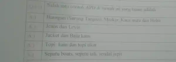 Q:15) Salah satu contoh APD di bawah ini yang benar adalah A:) Hansgun (Sarung Tangan), Masker, Kaca mata dan Helm A:) Jeans dan Levis