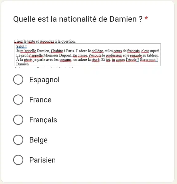 Quelle est la nationalité de Damien ?* Lisez le texte et répondez à la question. Salut! Je m'anpelle Damien, i'habite à Paris. J'adore le