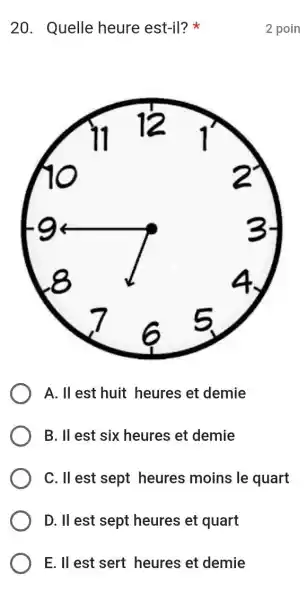 Quelle heure est-il? * 2 poin A. Il est huit heures et demie B. Il est six heures et demie C. Il est sept