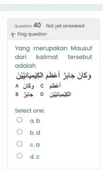 Question 40 Not yet answered Flag question Yang merupakan Mausuf dari kalimat tersebut adalah Select one: a. b b. d c. a d. C