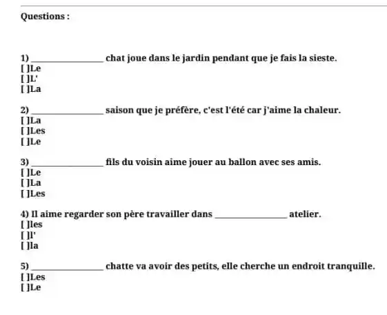 Questions: chat joue dans le jardin pendant que je fais la sieste. [ ]Le [ ]L' [ ]La saison que je préfère, c'est l'été