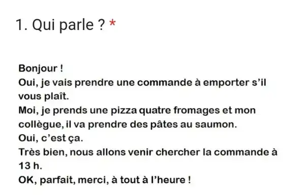 Qui parle?* Bonjour ! Oui, je vais prendre une commande à emporter s'il vous plaît. Moi, je prends une pizza quatre fromages et mon