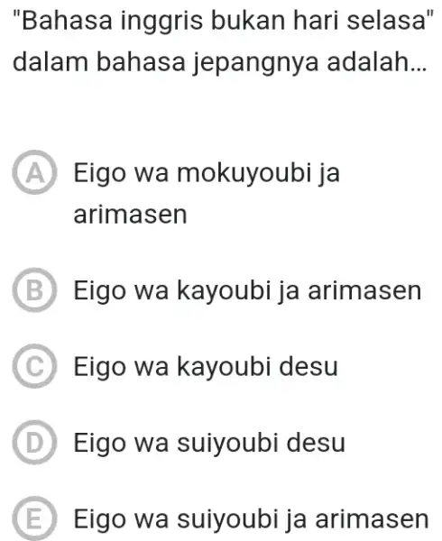 "Bahasa inggris bukan hari selasa" dalam bahasa jepangnya adalah... (A) Eigo wa mokuyoubi ja arimasen (B) Eigo wa kayoubi ja arimasen (C) Eigo wa