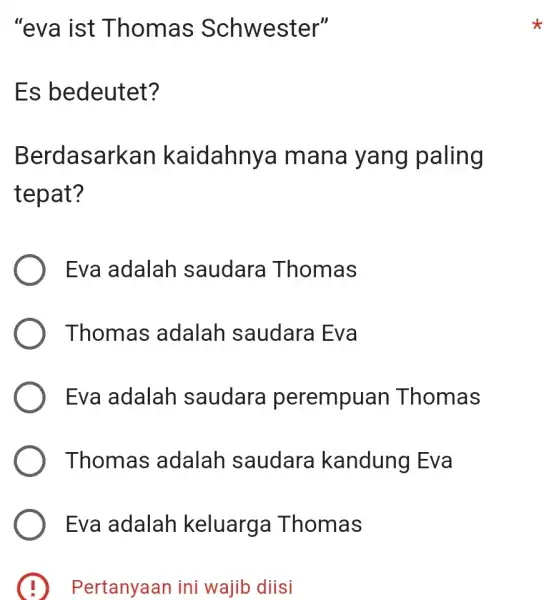 "eva ist Thomas Schwester" Es bedeutet? Berdasarkan kaidahnya mana yang paling tepat? Eva adalah saudara Thomas Thomas adalah saudara Eva Eva adalah saudara perempuan